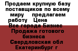 Продаем крупную базу поставщиков по всему миру!   предлагаем работу › Цена ­ 2 400 - Все города Бизнес » Продажа готового бизнеса   . Свердловская обл.,Екатеринбург г.